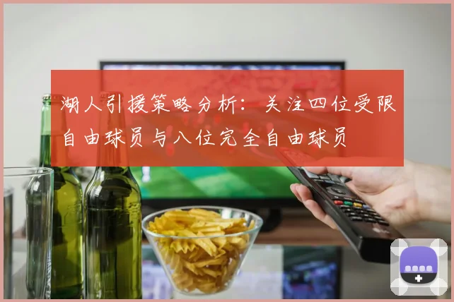 湖人引援策略分析：关注四位受限自由球员与八位完全自由球员