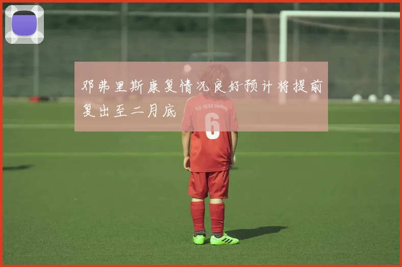 邓弗里斯康复情况良好预计将提前复出至二月底