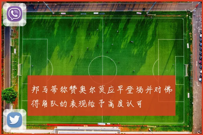 邦马蒂称赞奥尔莫应早登场并对佛得角队的表现给予高度认可