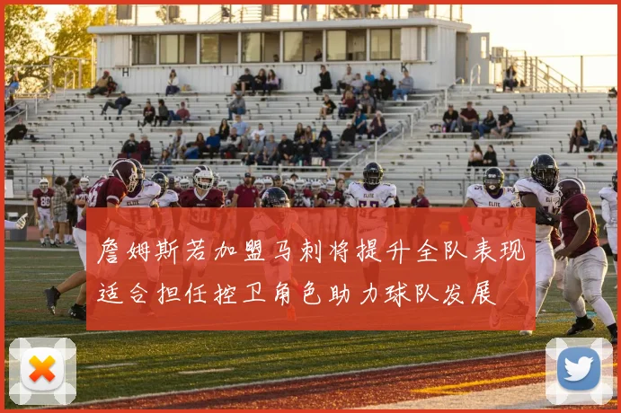 詹姆斯若加盟马刺将提升全队表现适合担任控卫角色助力球队发展