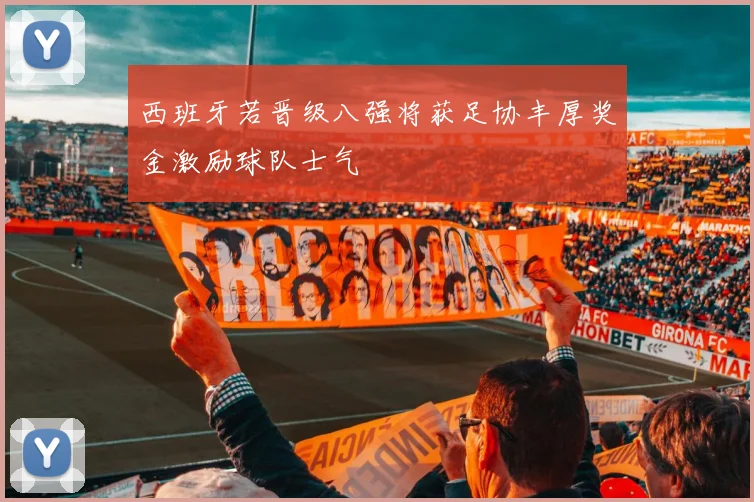 西班牙若晋级八强将获足协丰厚奖金激励球队士气