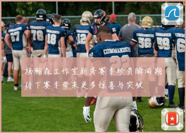 杨瀚森工作室新秀赛季珍贵瞬间期待下赛季带来更多惊喜与突破