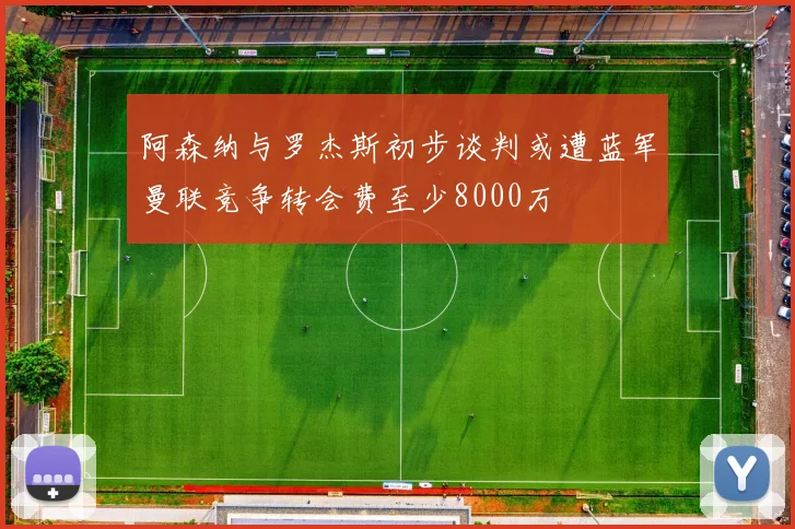 阿森纳与罗杰斯初步谈判或遭蓝军曼联竞争转会费至少8000万