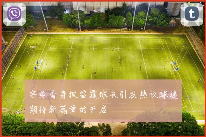字母哥身披雷霆球衣引发热议球迷期待新篇章的开启