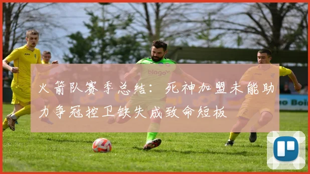 火箭队赛季总结：死神加盟未能助力争冠控卫缺失成致命短板