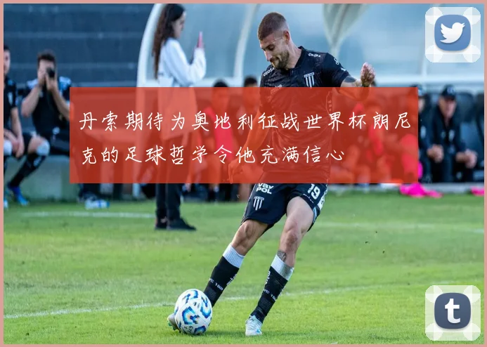 丹索期待为奥地利征战世界杯朗尼克的足球哲学令他充满信心