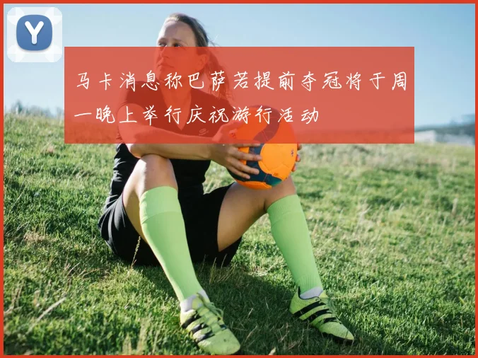 马卡消息称巴萨若提前夺冠将于周一晚上举行庆祝游行活动