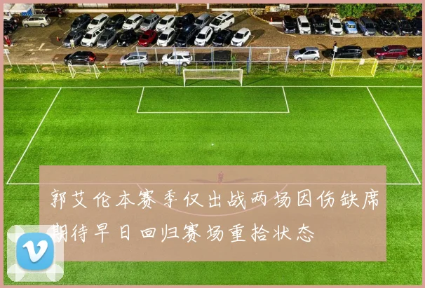 郭艾伦本赛季仅出战两场因伤缺席期待早日回归赛场重拾状态