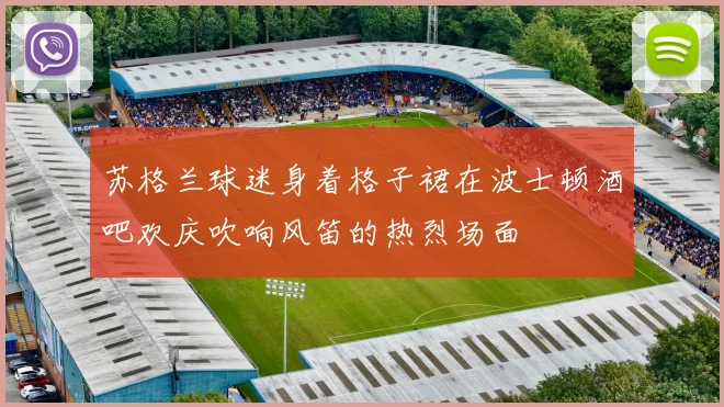 苏格兰球迷身着格子裙在波士顿酒吧欢庆吹响风笛的热烈场面
