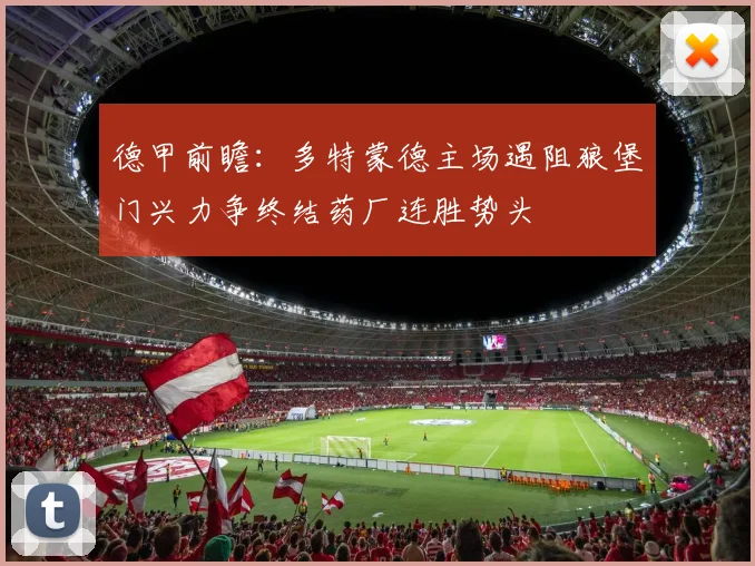 德甲前瞻：多特蒙德主场遇阻狼堡门兴力争终结药厂连胜势头