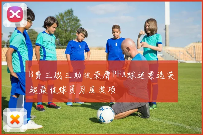 B费三战三助攻荣膺PFA球迷票选英超最佳球员月度奖项